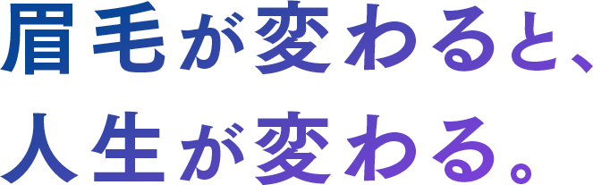 眉毛が変わると、人生が変わる。